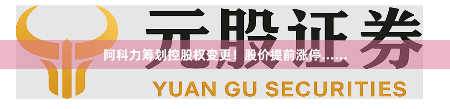 阿科力筹划控股权变更！股价提前涨停......