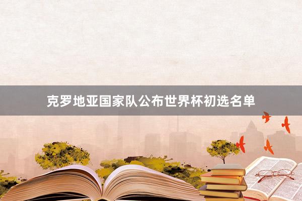 克罗地亚国家队公布世界杯初选名单